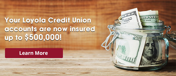 Your Loyola Credit Union accounts are now insured up to $500,000! Learn More.